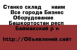 Станко склад (27 наим.)  - Все города Бизнес » Оборудование   . Башкортостан респ.,Баймакский р-н